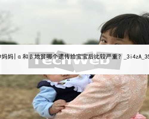 武汉到哪里找代孕妈妈|α和β地贫哪个遗传给宝宝后比较严重？_3i4zA_35656_I2031